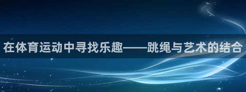 沐鸣注册网站：在体育运动中寻找乐趣——跳绳与艺术的结合