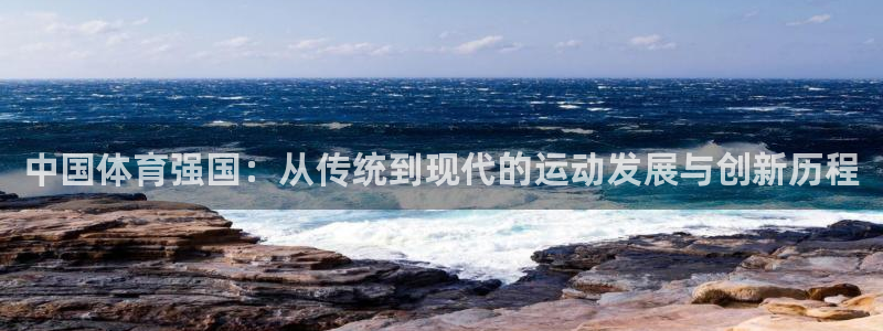沐鸣体育免费注册入口：中国体育强国：从传统到现代的运动发展与创新历程