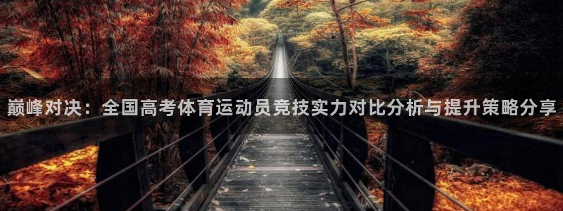 沐鸣2体育登录入口：巅峰对决：全国高考体育运动员竞技实力对比分析与提升策略分享