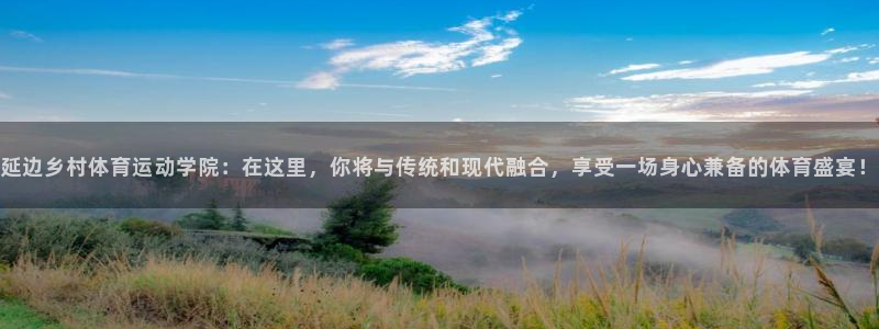 沐鸣2注册：延边乡村体育运动学院：在这里，你将与传统和现代融合，享受一场身心兼备