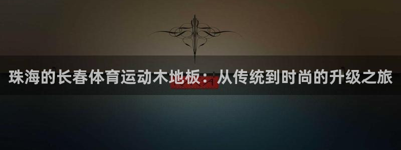 沐鸣体育和杏耀是哪个公司的：珠海的长春体育运动木地板：从传统到时尚的升级之旅