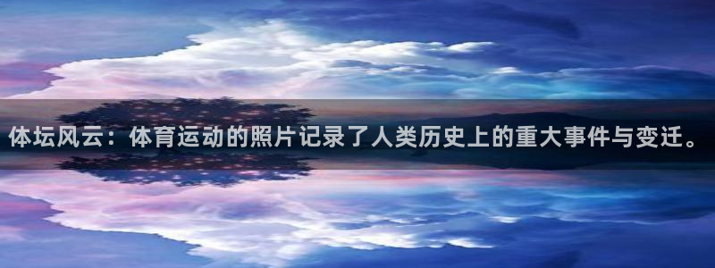 沐鸣4平台：体坛风云：体育运动的照片记录了人类历史上的重大事件与变迁。