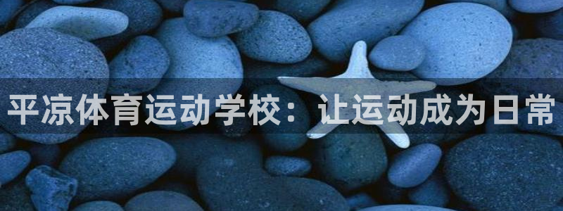 沐鸣登录：平凉体育运动学校：让运动成为日常