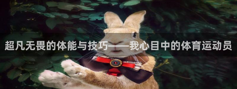沐鸣2注册：超凡无畏的体能与技巧——我心目中的体育运动员