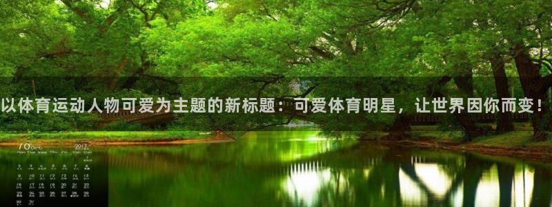 沐鸣2官网注册：以体育运动人物可爱为主题的新标题：可爱体育明星，让世界因你而变！