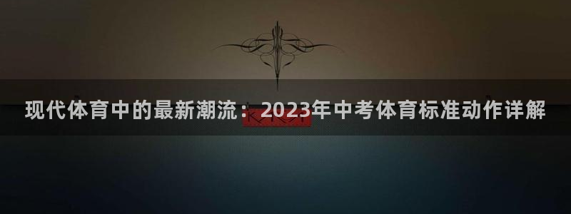 沐鸣：现代体育中的最新潮流：2023年中考体育标准动作详解