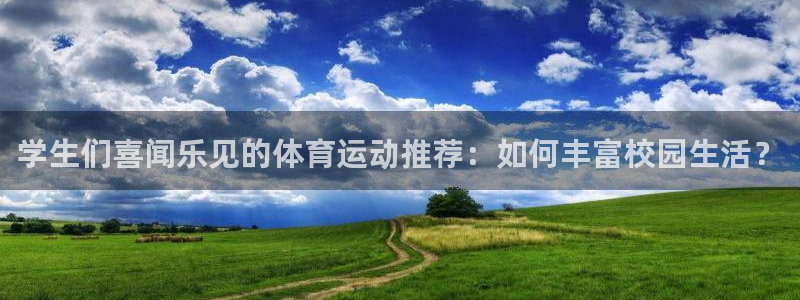 沐鸣4招商：学生们喜闻乐见的体育运动推荐：如何丰富校园生活？