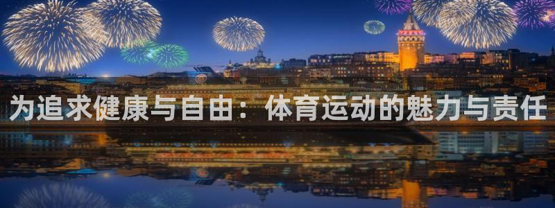 沐鸣3平台登录：为追求健康与自由：体育运动的魅力与责任
